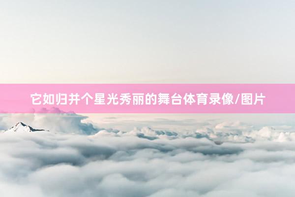 它如归并个星光秀丽的舞台体育录像/图片