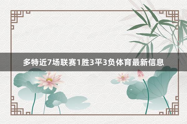 多特近7场联赛1胜3平3负体育最新信息