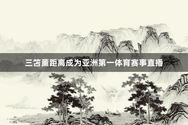 三笘薰距离成为亚洲第一体育赛事直播