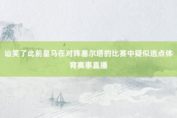 讪笑了此前皇马在对阵塞尔塔的比赛中疑似逃点体育赛事直播