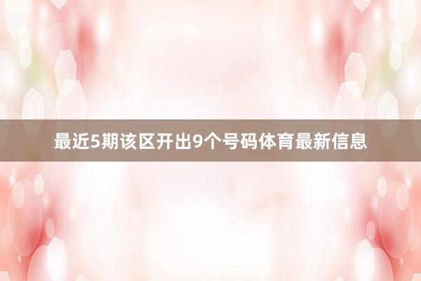 最近5期该区开出9个号码体育最新信息