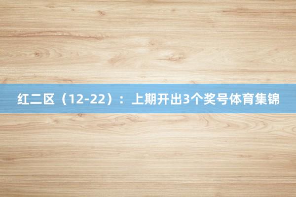 红二区（12-22）：上期开出3个奖号体育集锦