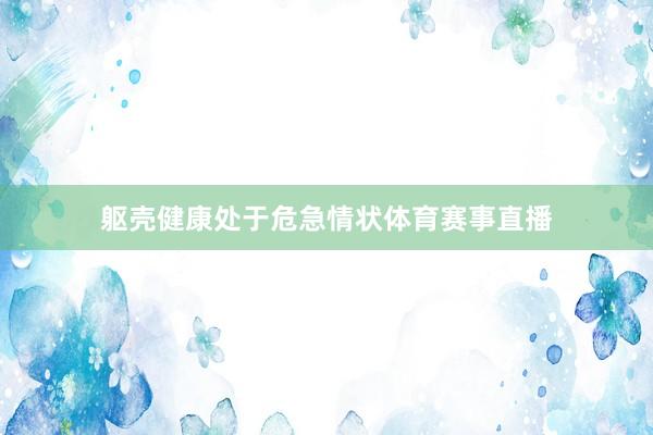 躯壳健康处于危急情状体育赛事直播