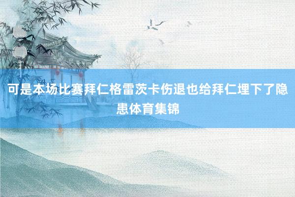 可是本场比赛拜仁格雷茨卡伤退也给拜仁埋下了隐患体育集锦