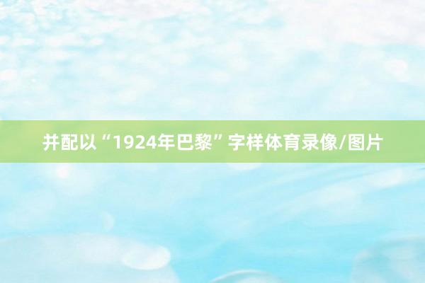 并配以“1924年巴黎”字样体育录像/图片