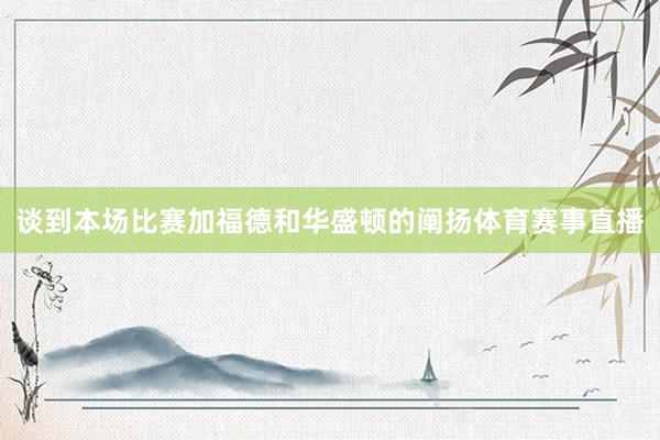 谈到本场比赛加福德和华盛顿的阐扬体育赛事直播