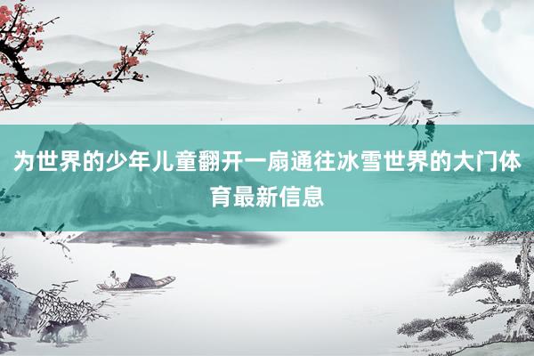 为世界的少年儿童翻开一扇通往冰雪世界的大门体育最新信息