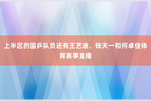 上半区的国乒队员还有王艺迪、钱天一和何卓佳体育赛事直播