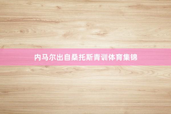 内马尔出自桑托斯青训体育集锦