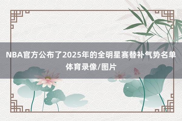 NBA官方公布了2025年的全明星赛替补气势名单体育录像/图片
