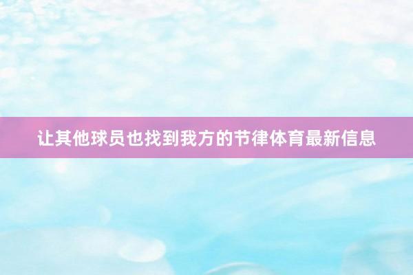 让其他球员也找到我方的节律体育最新信息