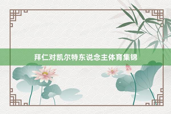 拜仁对凯尔特东说念主体育集锦