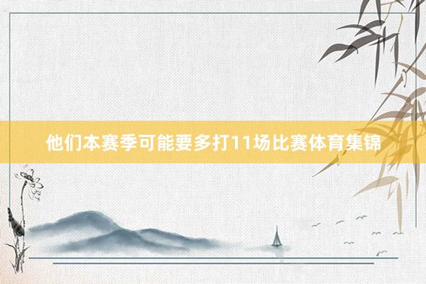 他们本赛季可能要多打11场比赛体育集锦