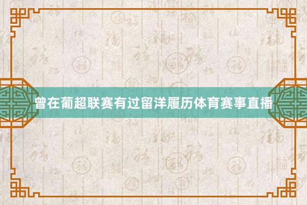 曾在葡超联赛有过留洋履历体育赛事直播