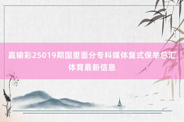 赢输彩25019期国里面分专科媒体复式保举总汇体育最新信息
