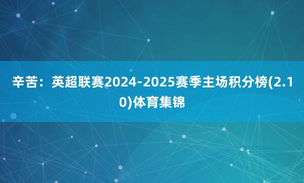 辛苦：英超联赛2024-2025赛季主场积分榜(2.10)体育集锦