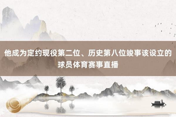 他成为定约现役第二位、历史第八位竣事该设立的球员体育赛事直播