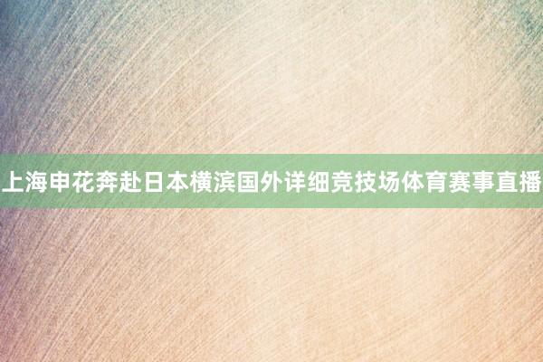 上海申花奔赴日本横滨国外详细竞技场体育赛事直播