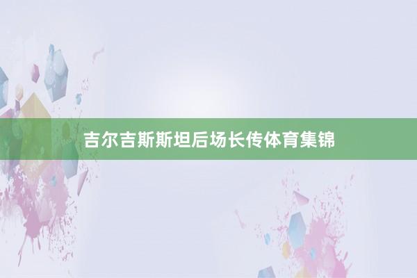 吉尔吉斯斯坦后场长传体育集锦
