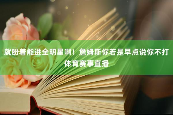 就盼着能进全明星啊！詹姆斯你若是早点说你不打体育赛事直播