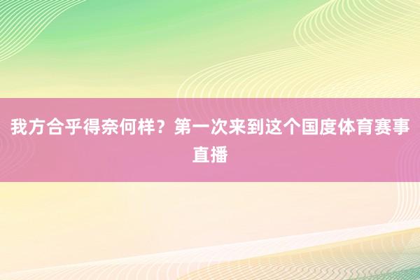 我方合乎得奈何样？第一次来到这个国度体育赛事直播