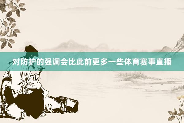 对防护的强调会比此前更多一些体育赛事直播