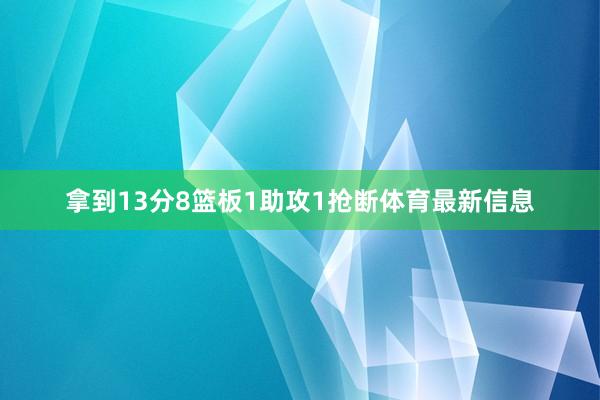 拿到13分8篮板1助攻1抢断体育最新信息