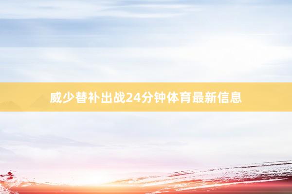 威少替补出战24分钟体育最新信息