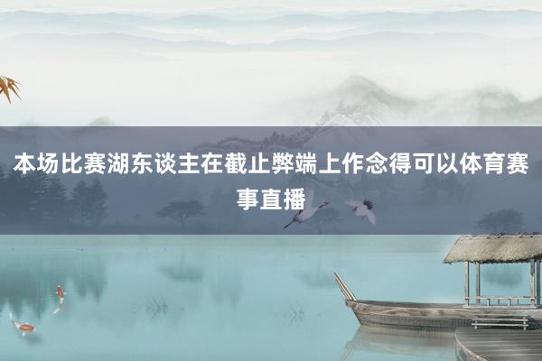 本场比赛湖东谈主在截止弊端上作念得可以体育赛事直播