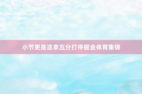 小节更是连拿五分打停掘金体育集锦