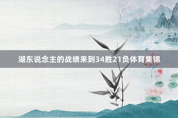 湖东说念主的战绩来到34胜21负体育集锦