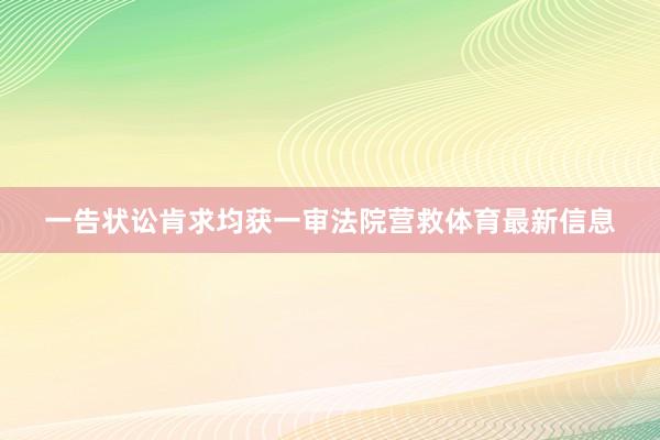 一告状讼肯求均获一审法院营救体育最新信息