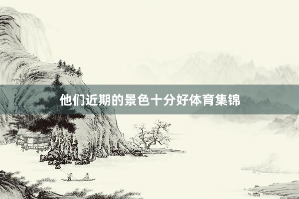 他们近期的景色十分好体育集锦