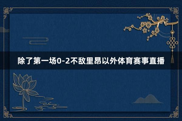 除了第一场0-2不敌里昂以外体育赛事直播