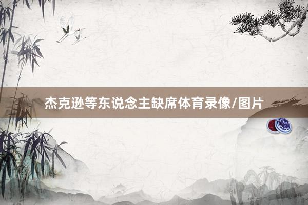杰克逊等东说念主缺席体育录像/图片