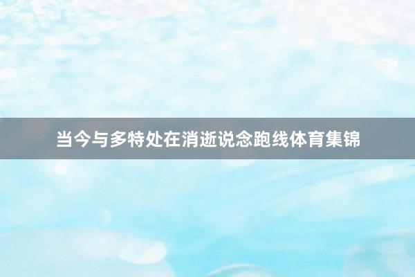 当今与多特处在消逝说念跑线体育集锦