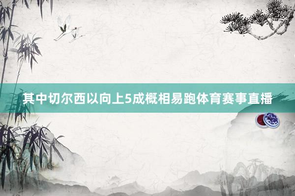 其中切尔西以向上5成概相易跑体育赛事直播
