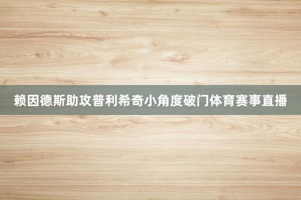 赖因德斯助攻普利希奇小角度破门体育赛事直播