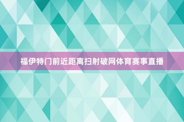 福伊特门前近距离扫射破网体育赛事直播