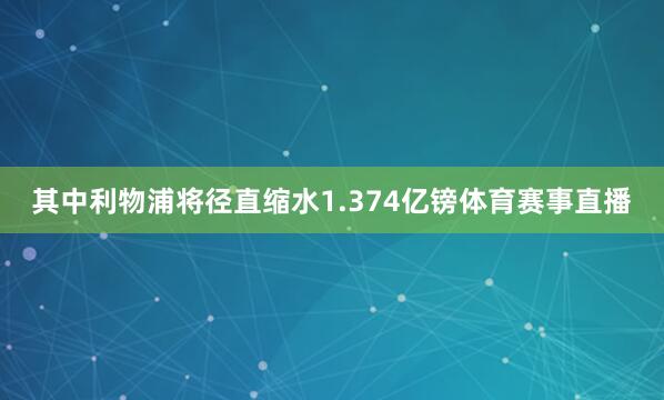 其中利物浦将径直缩水1.374亿镑体育赛事直播