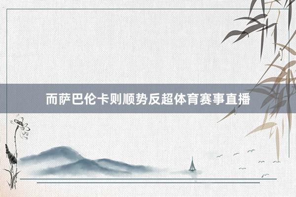 而萨巴伦卡则顺势反超体育赛事直播
