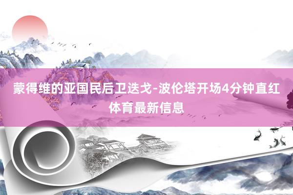 蒙得维的亚国民后卫迭戈-波伦塔开场4分钟直红体育最新信息