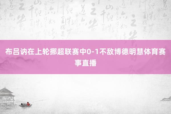 布吕讷在上轮挪超联赛中0-1不敌博德明慧体育赛事直播