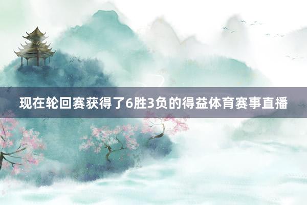 现在轮回赛获得了6胜3负的得益体育赛事直播