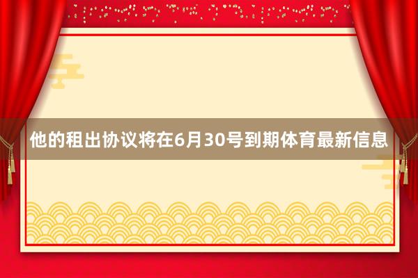 他的租出协议将在6月30号到期体育最新信息