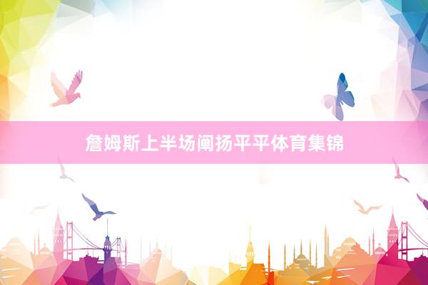 詹姆斯上半场阐扬平平体育集锦