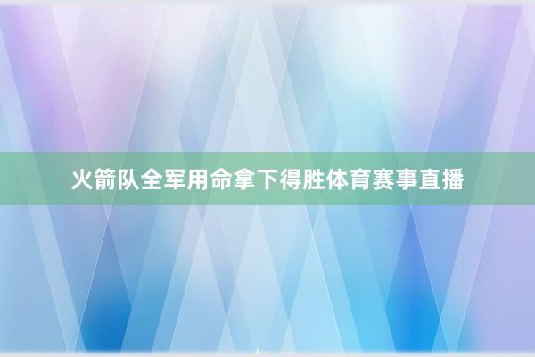 火箭队全军用命拿下得胜体育赛事直播