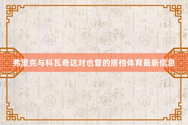弗里克与科瓦奇这对也曾的搭档体育最新信息