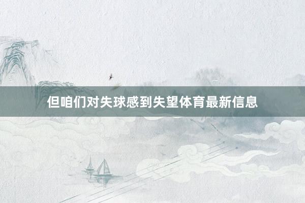 但咱们对失球感到失望体育最新信息