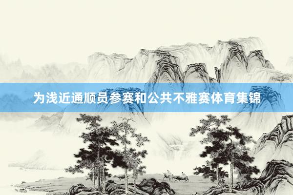 为浅近通顺员参赛和公共不雅赛体育集锦